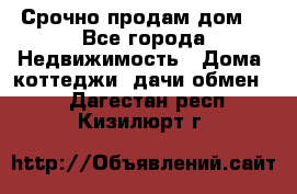 Срочно продам дом  - Все города Недвижимость » Дома, коттеджи, дачи обмен   . Дагестан респ.,Кизилюрт г.